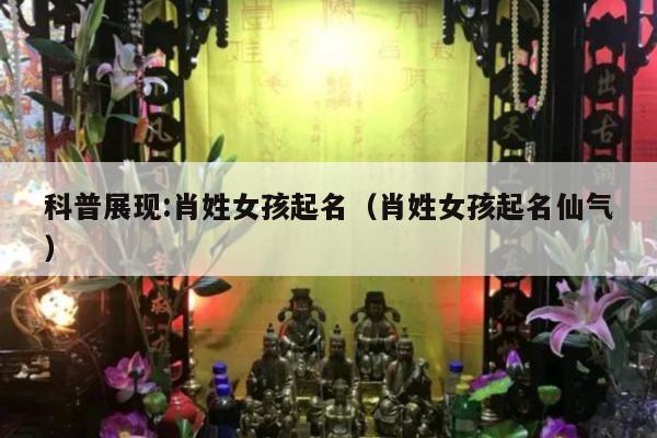 科普展现:肖姓女孩起名（肖姓女孩起名仙气）