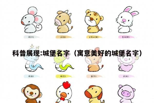 科普展现:城堡名字（寓意美好的城堡名字）