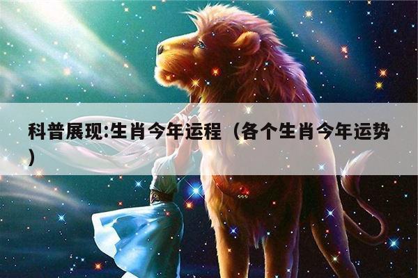 科普展现:生肖今年运程（各个生肖今年运势）