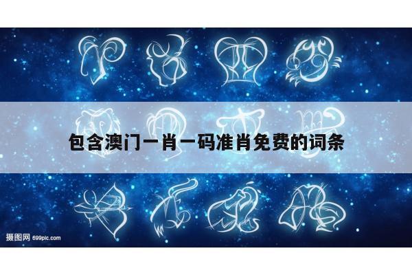 包含澳门一肖一码准肖免费的词条