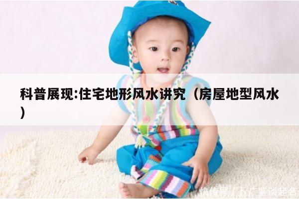 科普展现:住宅地形风水讲究（房屋地型风水）