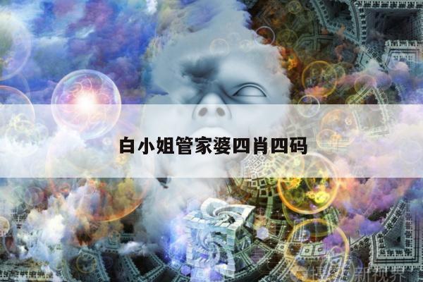 白小姐管家婆四肖四码