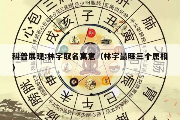 科普展现:林字取名寓意（林字最旺三个属相）
