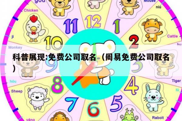 科普展现:免费公司取名（周易免费公司取名）