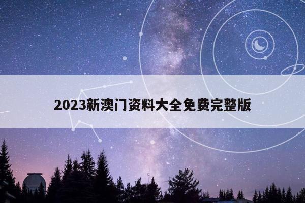 2023新澳门资料大全免费完整版