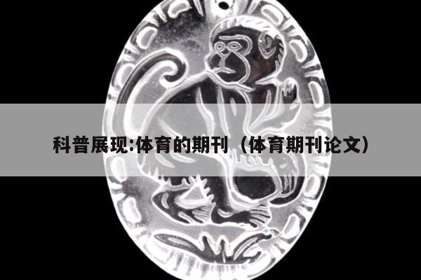 科普展现:体育的期刊（体育期刊论文）