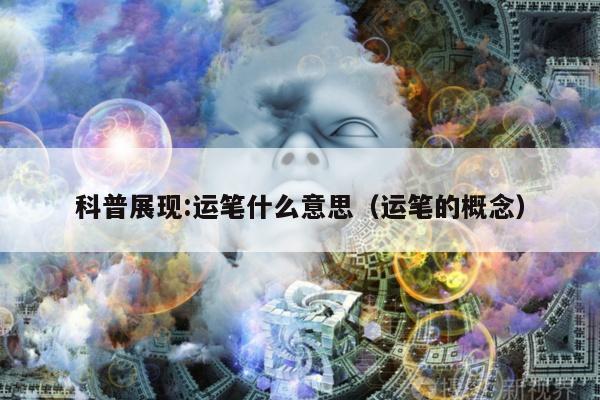 科普展现:运笔什么意思（运笔的概念）