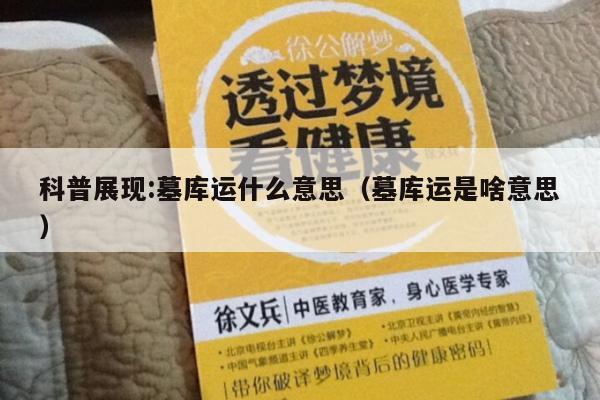 科普展现:墓库运什么意思（墓库运是啥意思）