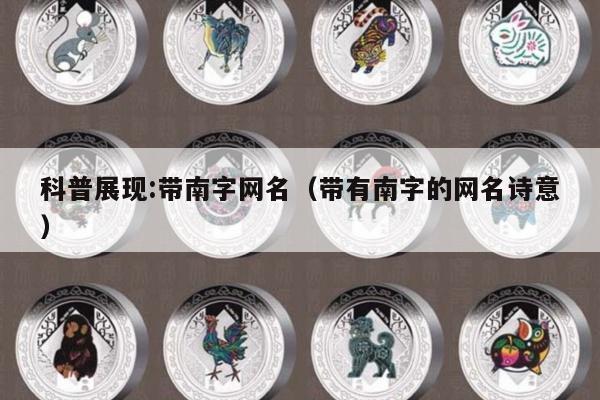科普展现:带南字网名（带有南字的网名诗意）