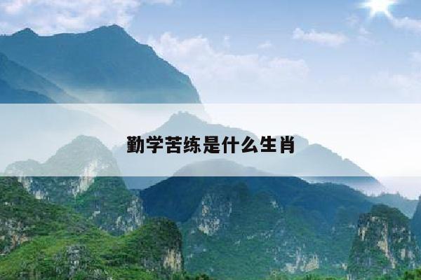 勤学苦练是什么生肖