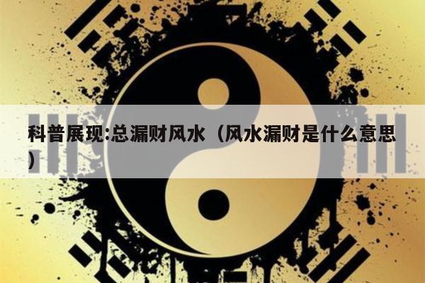科普展现:总漏财风水（风水漏财是什么意思）